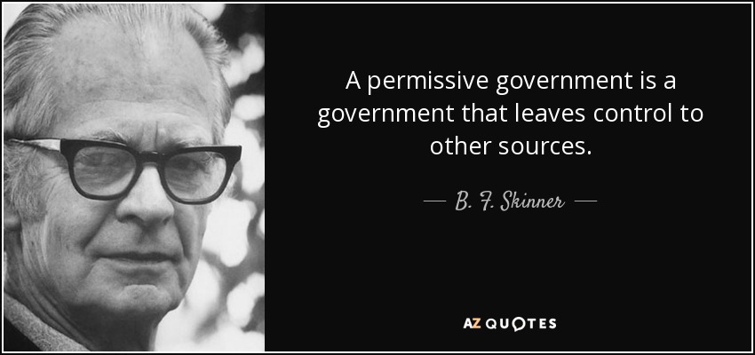 A permissive government is a government that leaves control to other sources. - B. F. Skinner