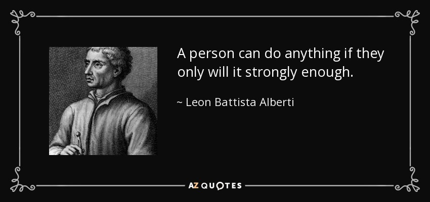 A person can do anything if they only will it strongly enough. - Leon Battista Alberti