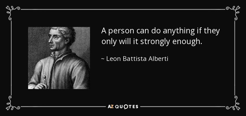 A person can do anything if they only will it strongly enough. - Leon Battista Alberti