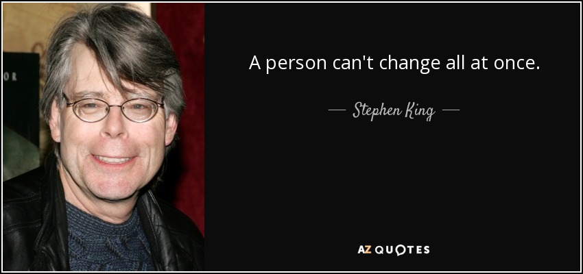 A person can't change all at once. - Stephen King