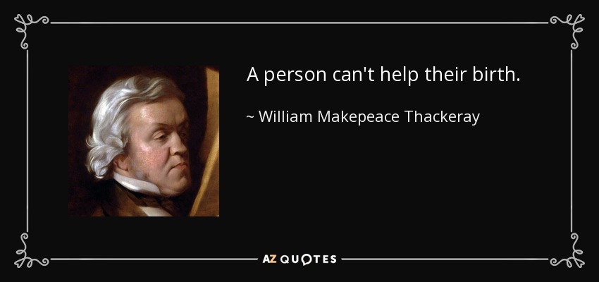 A person can't help their birth. - William Makepeace Thackeray