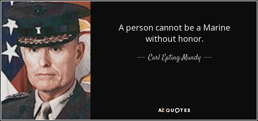 A person cannot be a Marine without honor. - Carl Epting Mundy, Jr.