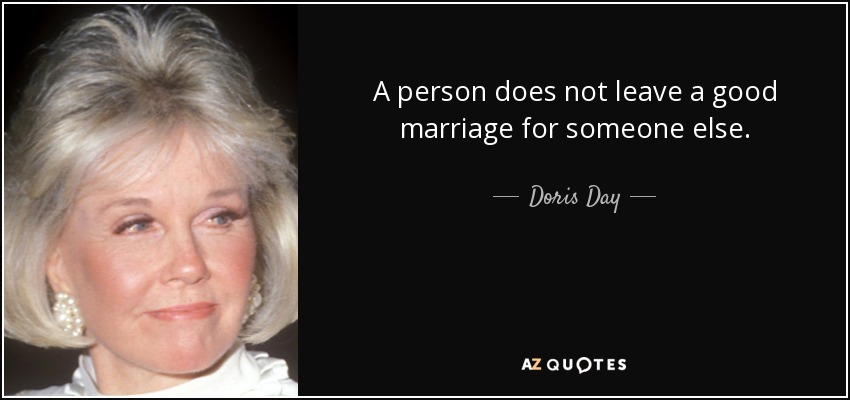A person does not leave a good marriage for someone else. - Doris Day