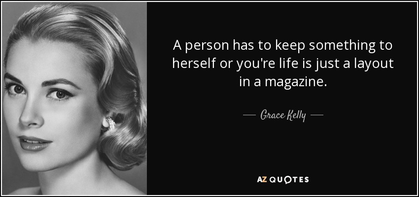 A person has to keep something to herself or you're life is just a layout in a magazine. - Grace Kelly