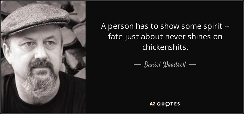 A person has to show some spirit -- fate just about never shines on chickenshits. - Daniel Woodrell