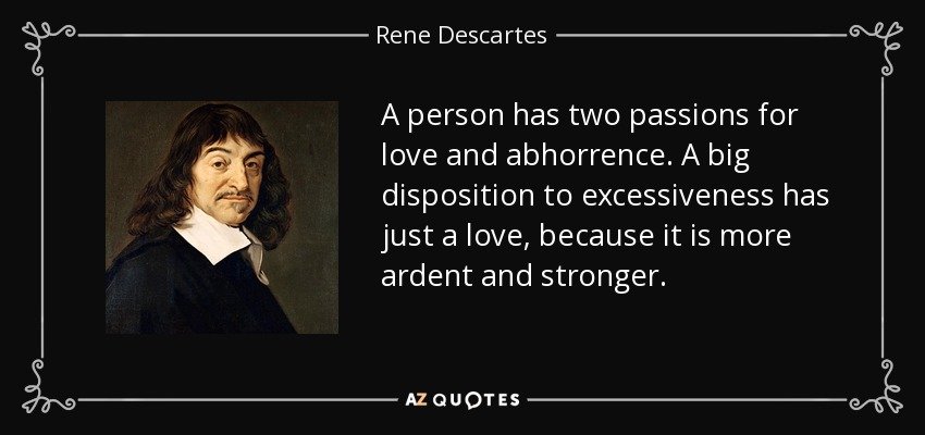 A person has two passions for love and abhorrence. A big disposition to excessiveness has just a love, because it is more ardent and stronger. - Rene Descartes