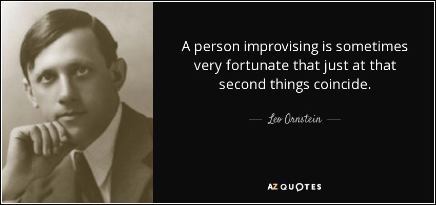 A person improvising is sometimes very fortunate that just at that second things coincide. - Leo Ornstein