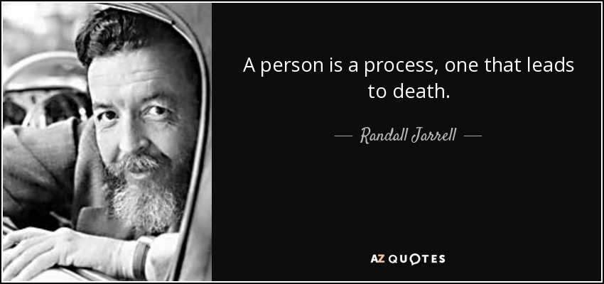 A person is a process, one that leads to death. - Randall Jarrell