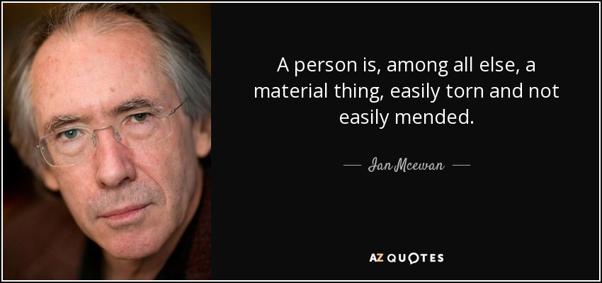 A person is, among all else, a material thing, easily torn and not easily mended. - Ian Mcewan