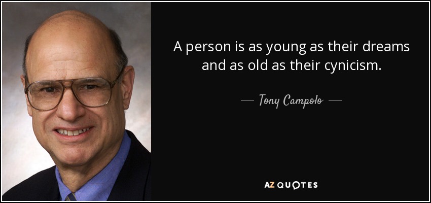A person is as young as their dreams and as old as their cynicism. - Tony Campolo