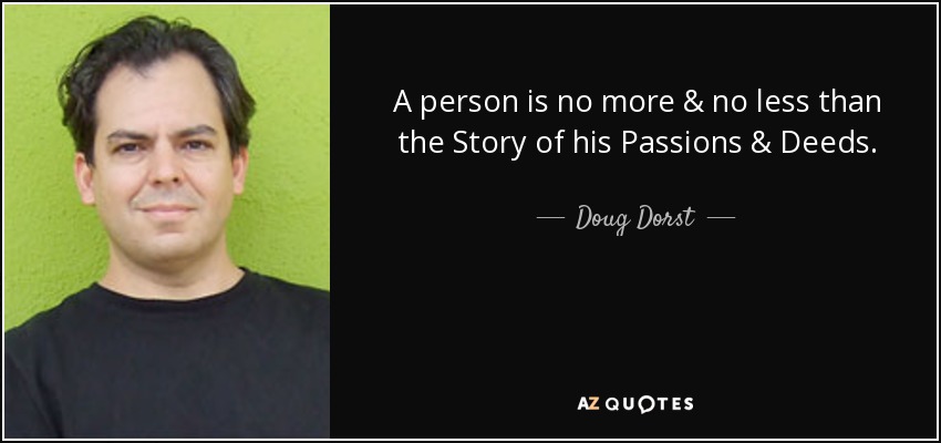 A person is no more & no less than the Story of his Passions & Deeds. - Doug Dorst