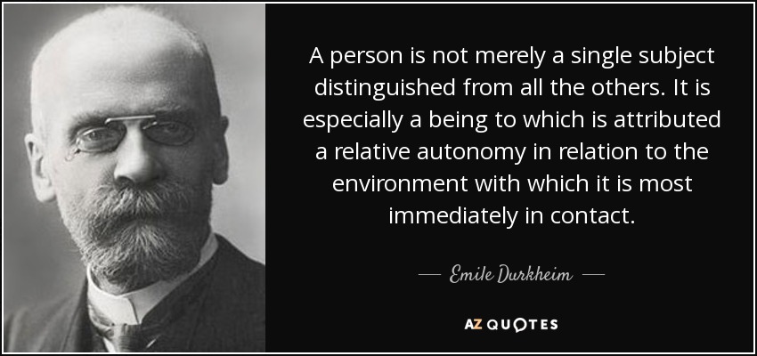 A person is not merely a single subject distinguished from all the others. It is especially a being to which is attributed a relative autonomy in relation to the environment with which it is most immediately in contact. - Emile Durkheim