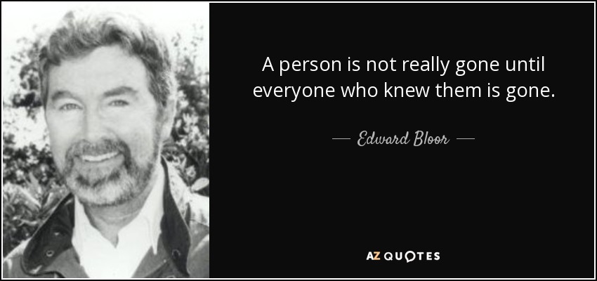 A person is not really gone until everyone who knew them is gone. - Edward Bloor