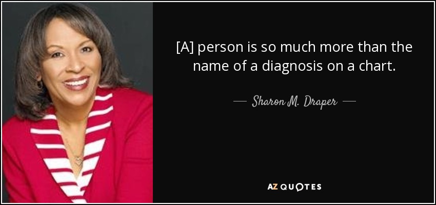 [A] person is so much more than the name of a diagnosis on a chart. - Sharon M. Draper