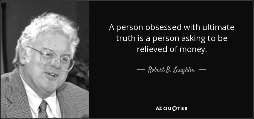 A person obsessed with ultimate truth is a person asking to be relieved of money. - Robert B. Laughlin