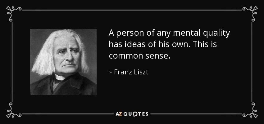 A person of any mental quality has ideas of his own. This is common sense. - Franz Liszt