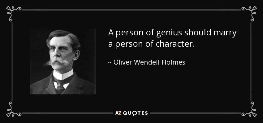 A person of genius should marry a person of character. - Oliver Wendell Holmes, Jr.
