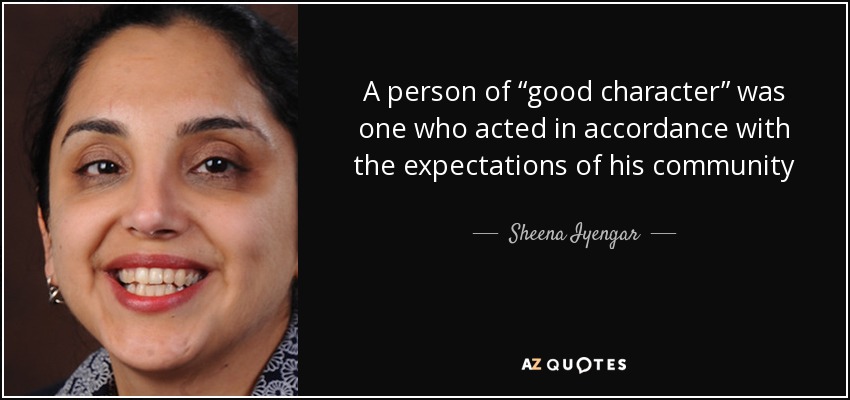 A person of “good character” was one who acted in accordance with the expectations of his community - Sheena Iyengar