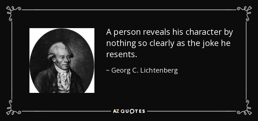 A person reveals his character by nothing so clearly as the joke he resents. - Georg C. Lichtenberg