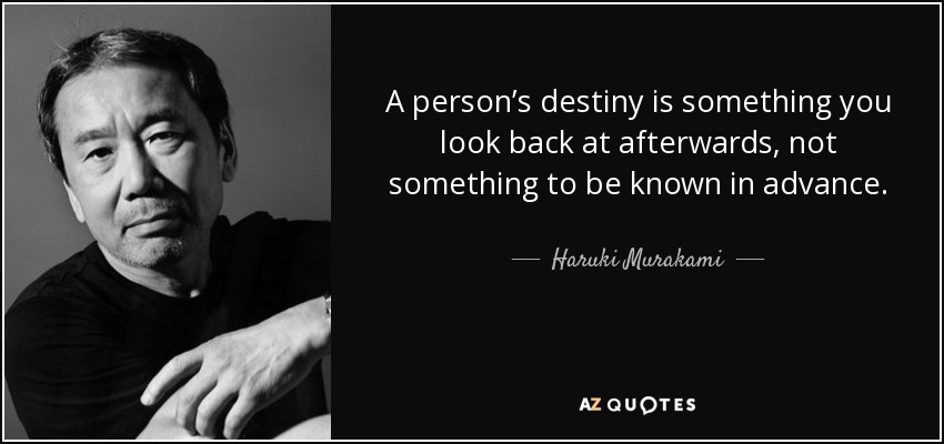 A person’s destiny is something you look back at afterwards, not something to be known in advance. - Haruki Murakami