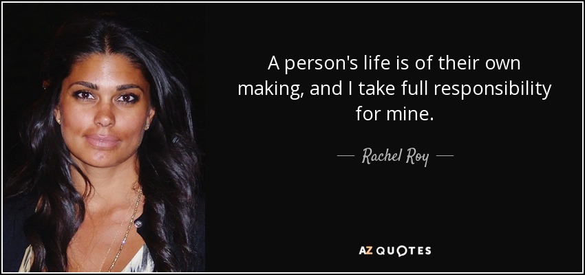 A person's life is of their own making, and I take full responsibility for mine. - Rachel Roy