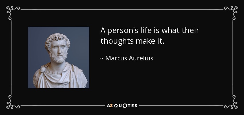 A person's life is what their thoughts make it. - Marcus Aurelius