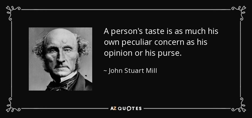 A person's taste is as much his own peculiar concern as his opinion or his purse. - John Stuart Mill