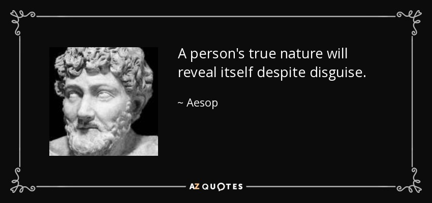 A person's true nature will reveal itself despite disguise. - Aesop