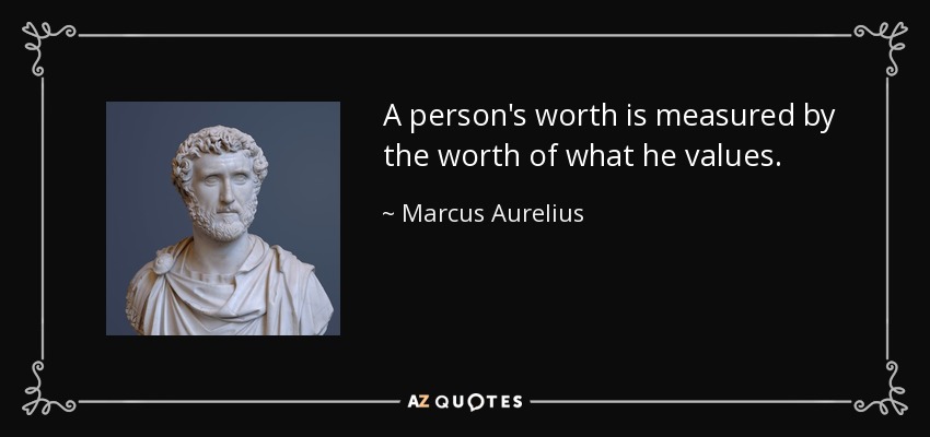 A person's worth is measured by the worth of what he values. - Marcus Aurelius