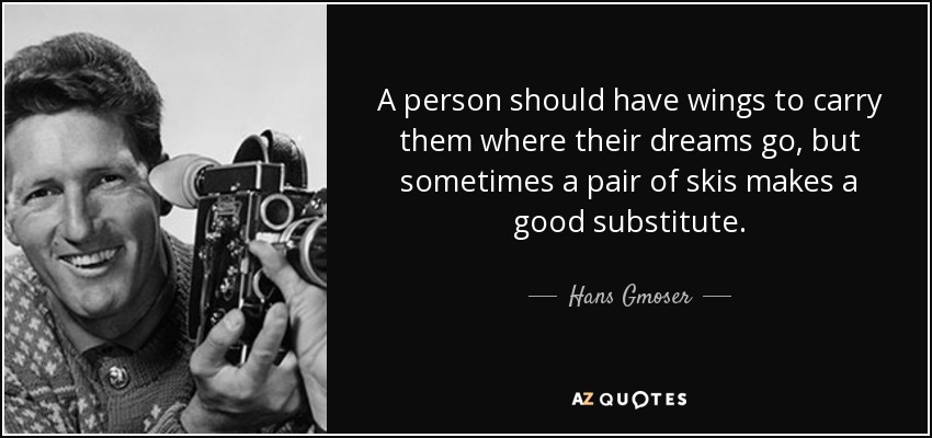 A person should have wings to carry them where their dreams go, but sometimes a pair of skis makes a good substitute. - Hans Gmoser