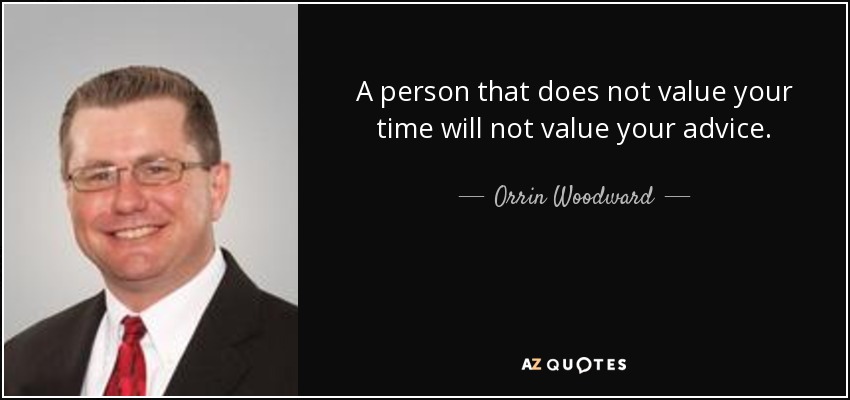 A person that does not value your time will not value your advice. - Orrin Woodward