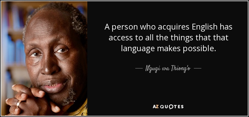 A person who acquires English has access to all the things that that language makes possible. - Ngugi wa Thiong'o