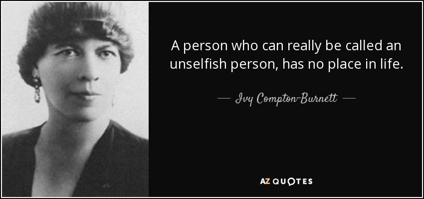A person who can really be called an unselfish person, has no place in life. - Ivy Compton-Burnett