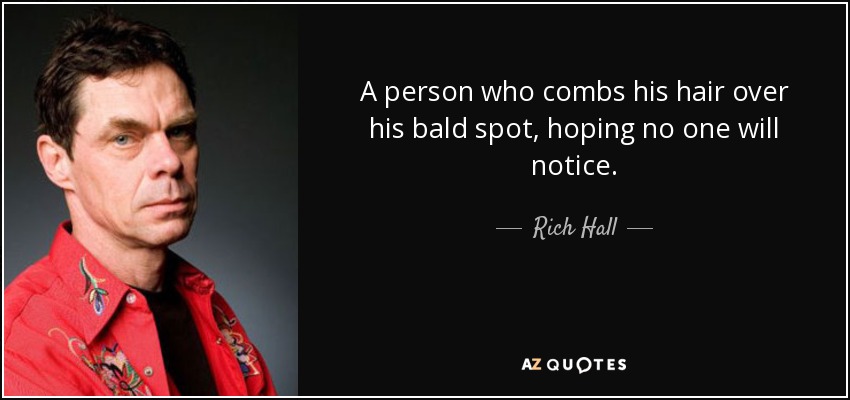 A person who combs his hair over his bald spot, hoping no one will notice. - Rich Hall