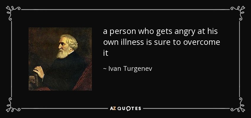 a person who gets angry at his own illness is sure to overcome it - Ivan Turgenev