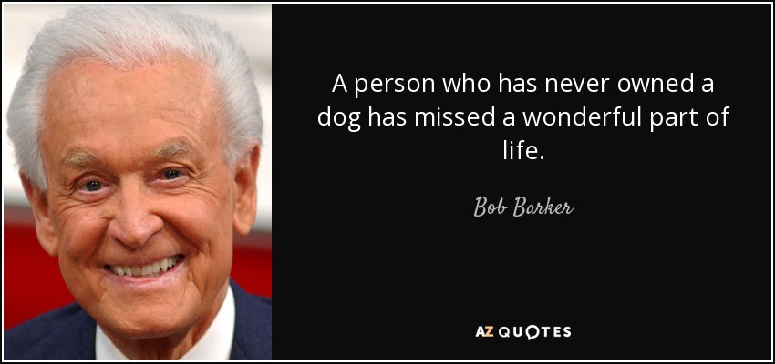 A person who has never owned a dog has missed a wonderful part of life. - Bob Barker