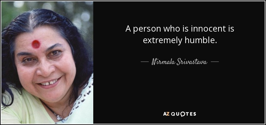 A person who is innocent is extremely humble. - Nirmala Srivastava