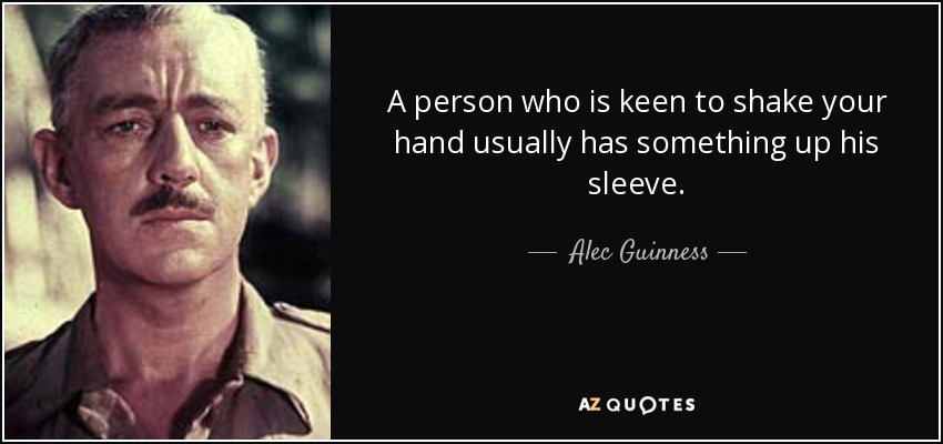 A person who is keen to shake your hand usually has something up his sleeve. - Alec Guinness