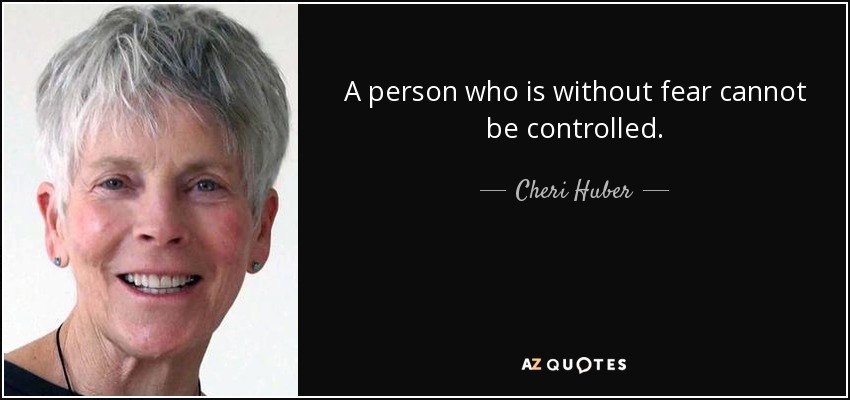 A person who is without fear cannot be controlled. - Cheri Huber