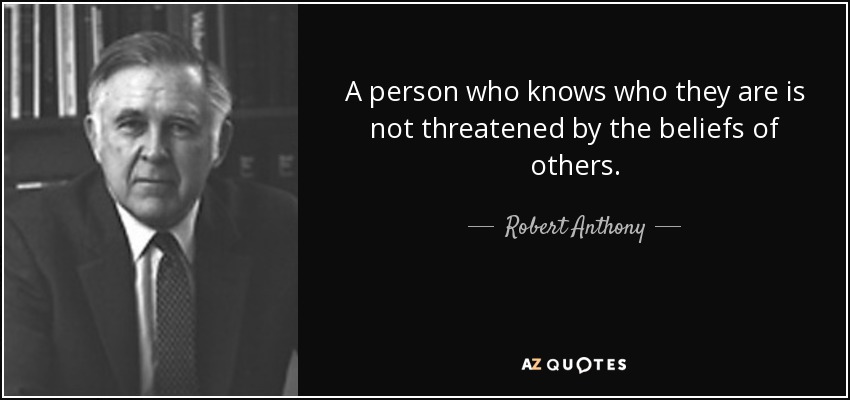A person who knows who they are is not threatened by the beliefs of others. - Robert Anthony
