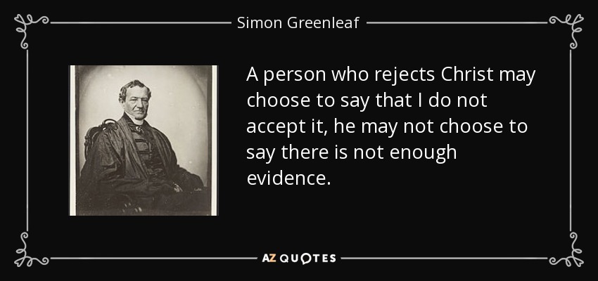 A person who rejects Christ may choose to say that I do not accept it, he may not choose to say there is not enough evidence. - Simon Greenleaf