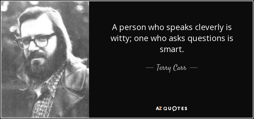 A person who speaks cleverly is witty; one who asks questions is smart. - Terry Carr