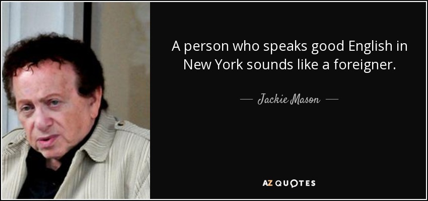 A person who speaks good English in New York sounds like a foreigner. - Jackie Mason
