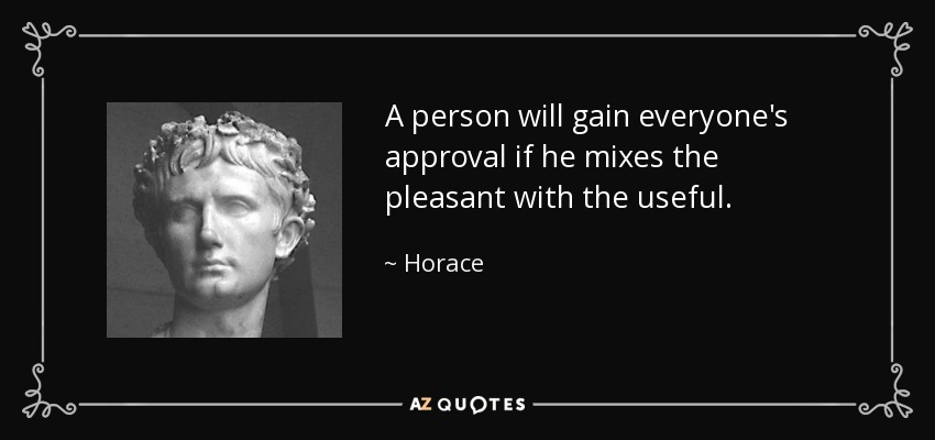 A person will gain everyone's approval if he mixes the pleasant with the useful. - Horace