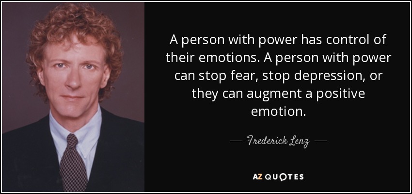 A person with power has control of their emotions. A person with power can stop fear, stop depression, or they can augment a positive emotion. - Frederick Lenz