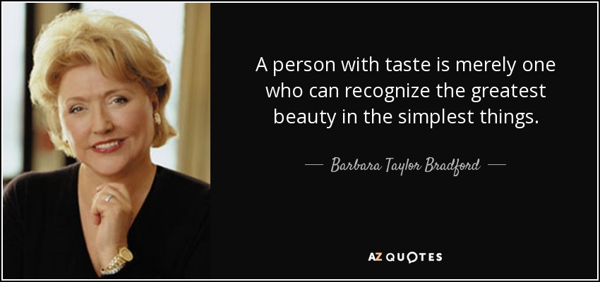 A person with taste is merely one who can recognize the greatest beauty in the simplest things. - Barbara Taylor Bradford