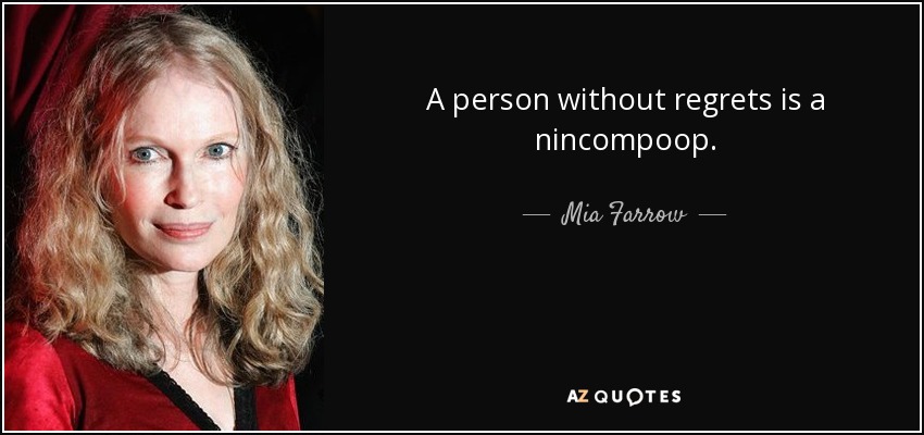 A person without regrets is a nincompoop. - Mia Farrow