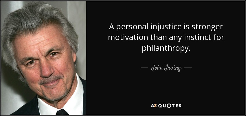 A personal injustice is stronger motivation than any instinct for philanthropy. - John Irving