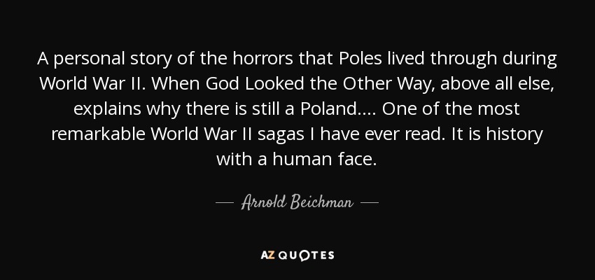 A personal story of the horrors that Poles lived through during World War II. When God Looked the Other Way, above all else, explains why there is still a Poland. . . . One of the most remarkable World War II sagas I have ever read. It is history with a human face. - Arnold Beichman