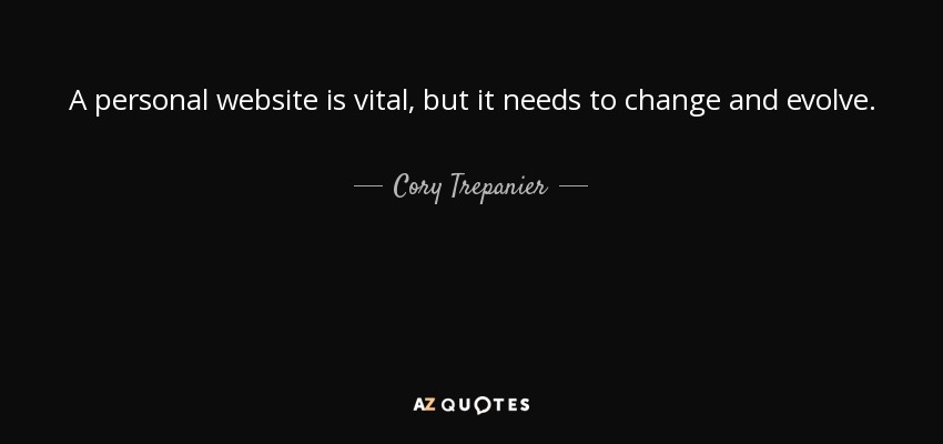 A personal website is vital, but it needs to change and evolve. - Cory Trepanier